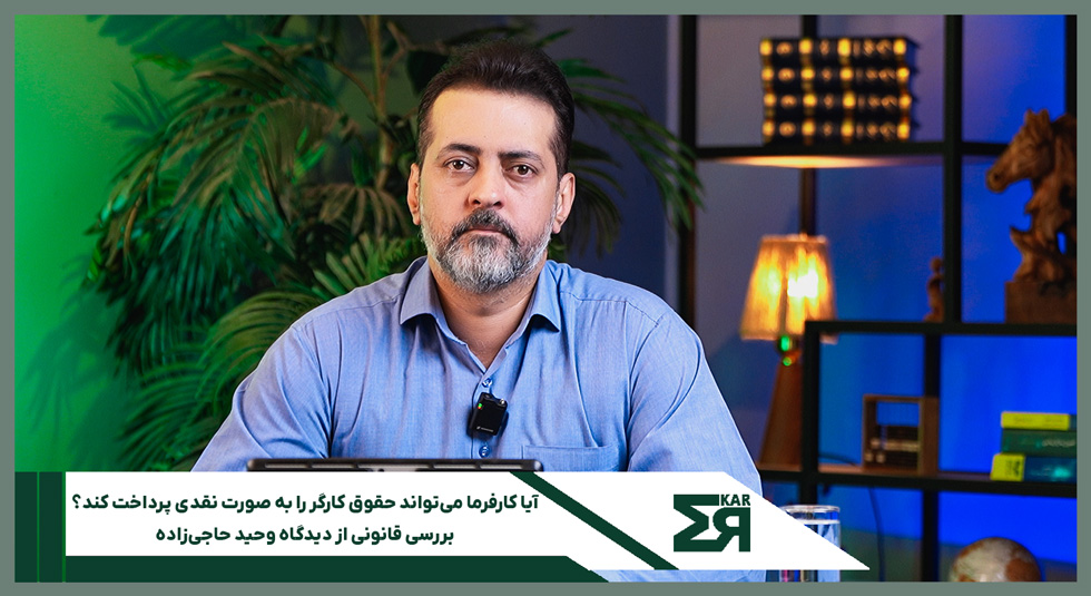 آیا کارفرما می‌تواند حقوق کارگر را نقدی پرداخت کند؟ بررسی قانون کار توسط وحید حاجی‌زاده